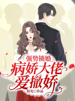 强势锁婚，病娇大佬爱撒娇